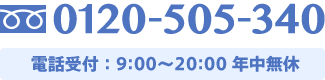 TEL 0120-505-340 電話受付：9:00〜20:00 年中無休