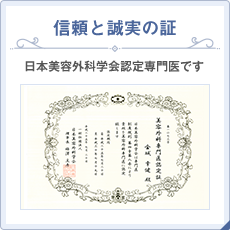 信頼と誠実の証 日本美容外科学会認定専門医です