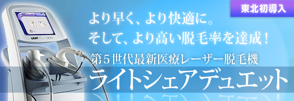 東北初導入 より早く、より快適に。そして、より高い脱毛率を達成！　第５世代最新医療レーザー脱毛機　ライトシェアデュエット